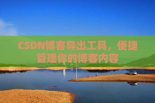 CSDN博客导出工具，便捷管理你的博客内容